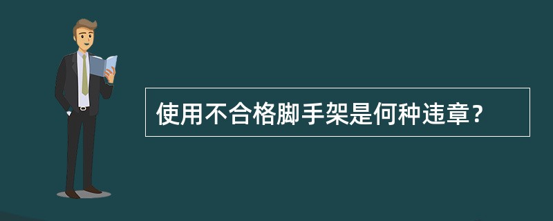 使用不合格脚手架是何种违章？