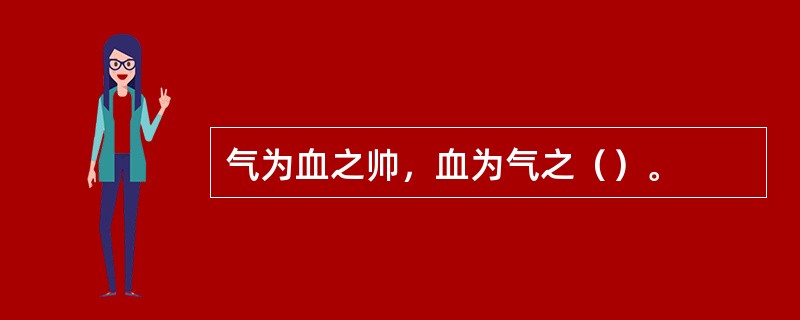 气为血之帅，血为气之（）。