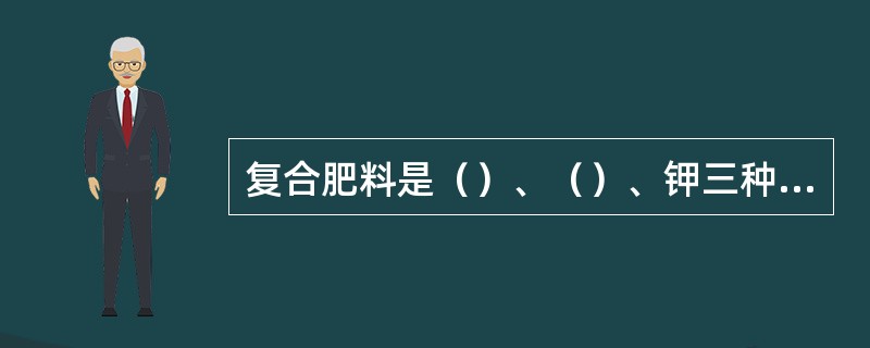 复合肥料是（）、（）、钾三种养分中，至少有两种养分标明量的仅由化学方法制成的肥料