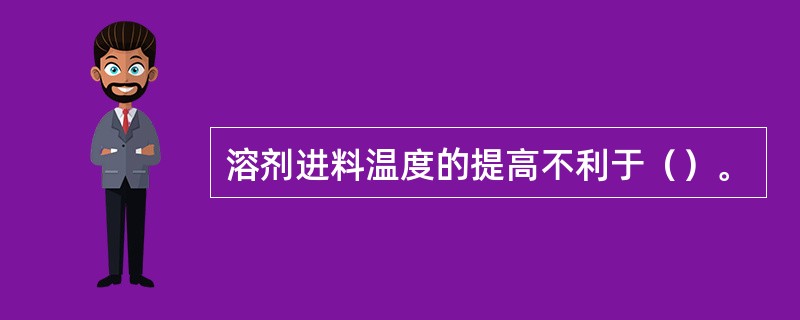 溶剂进料温度的提高不利于（）。