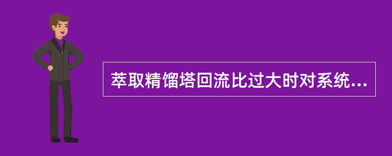 萃取精馏塔回流比过大时对系统所产生的影响有（）。