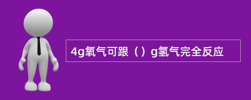 4g氧气可跟（）g氢气完全反应