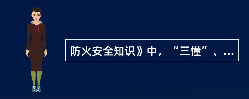 防火安全知识》中，“三懂”、“三会”的内容是什么？