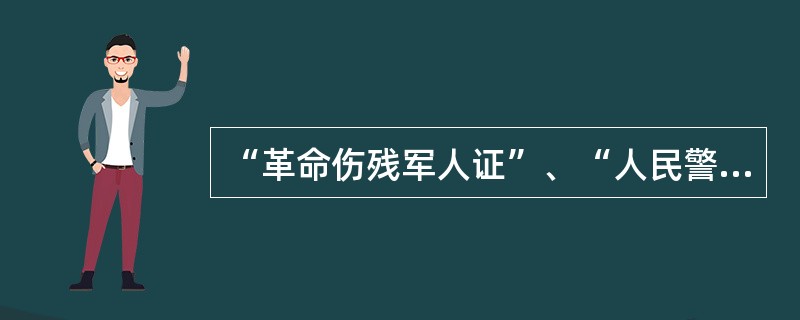 “革命伤残军人证”、“人民警察伤残抚恤证”限于公安部、民政部颁发的统一式样。（）