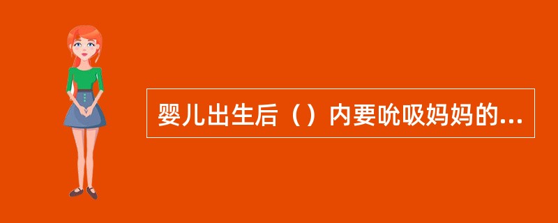 婴儿出生后（）内要吮吸妈妈的乳房，即使没有奶也要吮吸。