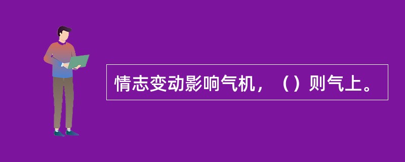 情志变动影响气机，（）则气上。