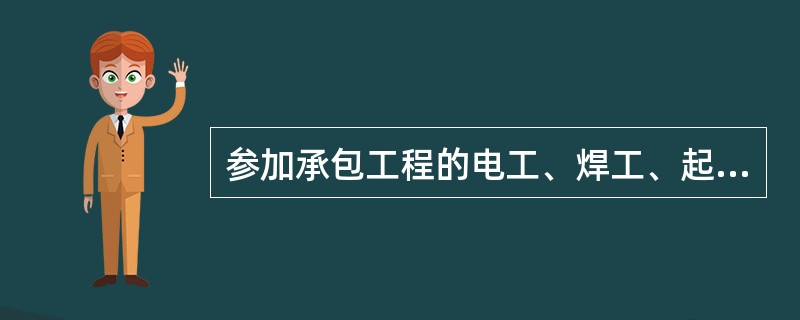 参加承包工程的电工、焊工、起重工、爆破工、机动车驾驶等特殊工种作业人员，必须经过