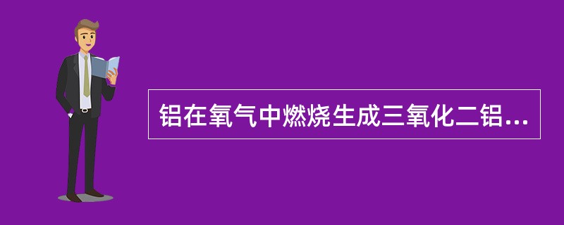 铝在氧气中燃烧生成三氧化二铝（Al2O3）。在这个反应中，铝、氧、三氧化二铝的质