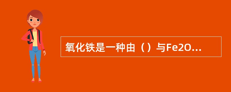 氧化铁是一种由（）与Fe2O3、Fe3O4等组成的氧化物