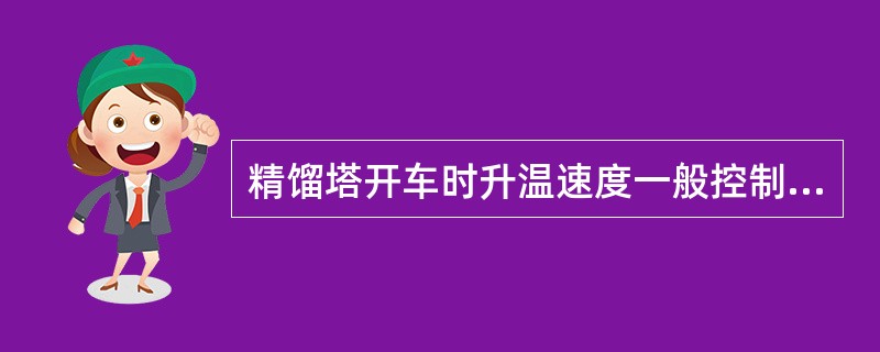 精馏塔开车时升温速度一般控制在每小时（）左右。