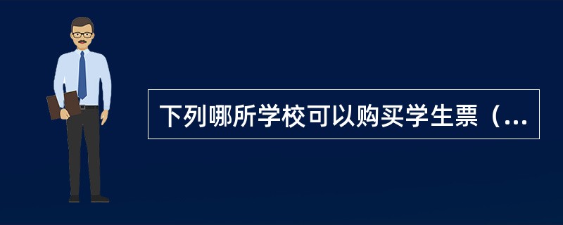 下列哪所学校可以购买学生票（）。