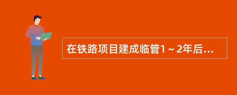 在铁路项目建成临管1～2年后，建设单位应在项目国家验收前，按国家环保总局发布的《