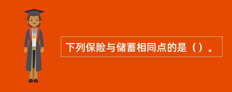 下列保险与储蓄相同点的是（）。