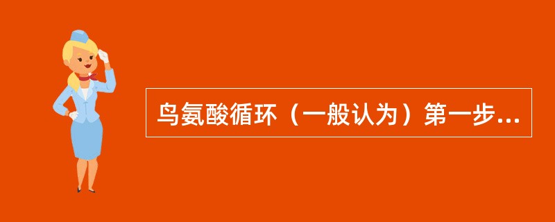 鸟氨酸循环（一般认为）第一步反应是从鸟氨酸参与的反应开始，首先生成瓜氨酸，而最后