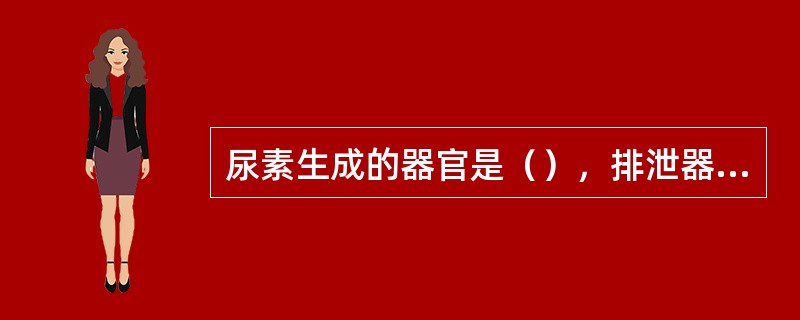 尿素生成的器官是（），排泄器官是（）。