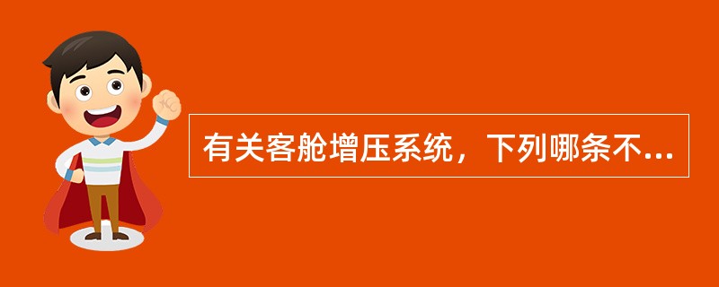 有关客舱增压系统，下列哪条不正确？（）