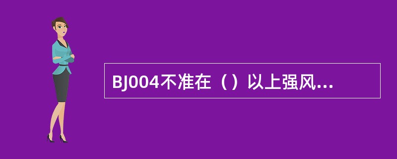 BJ004不准在（）以上强风或大雨、雪、雾天从事露天高处作业。