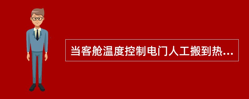 当客舱温度控制电门人工搬到热位时，下列哪种说法正确？（）