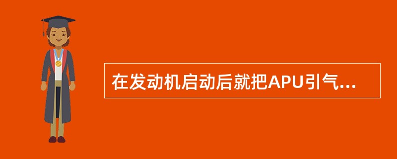 在发动机启动后就把APU引气关掉，为了（）