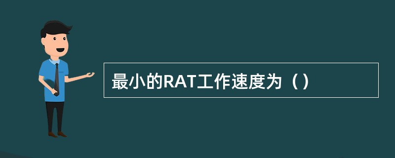 最小的RAT工作速度为（）