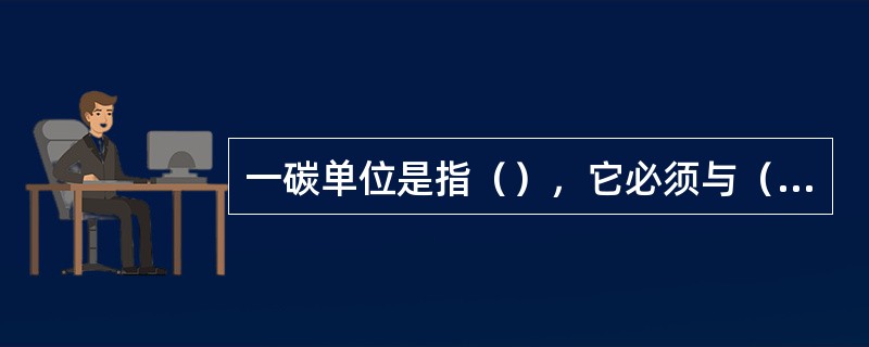 一碳单位是指（），它必须与（）结合为活性一碳单位才能参与代谢。