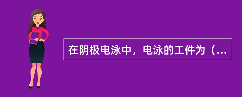 在阴极电泳中，电泳的工件为（）？