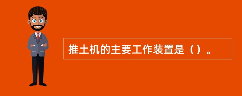 推土机的主要工作装置是（）。