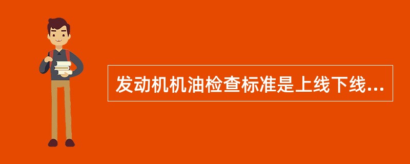 发动机机油检查标准是上线下线（）。