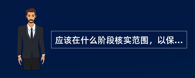 应该在什么阶段核实范围，以保证在可交付成果完成时及时进行验收？（）