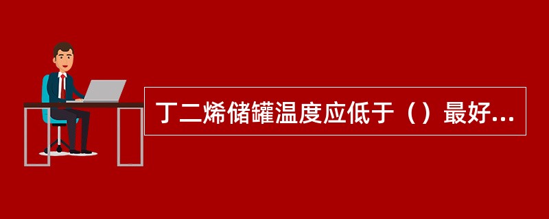 丁二烯储罐温度应低于（）最好在0～10℃；压力低于（）MPa；储存时间应低于（）