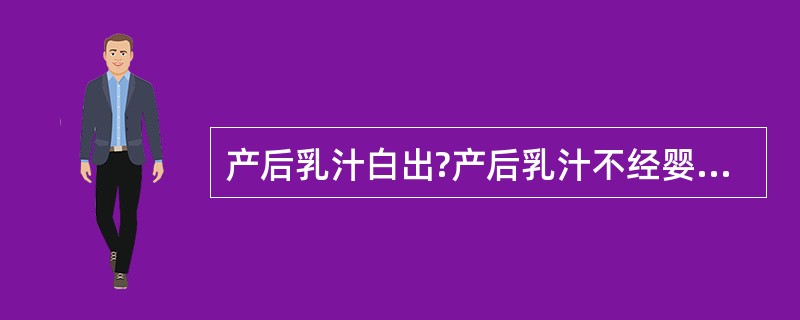 产后乳汁白出?产后乳汁不经婴儿吮吸即不断自然流出称（）。