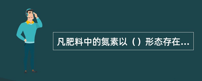 凡肥料中的氮素以（）形态存在的均属于硝态氮肥。