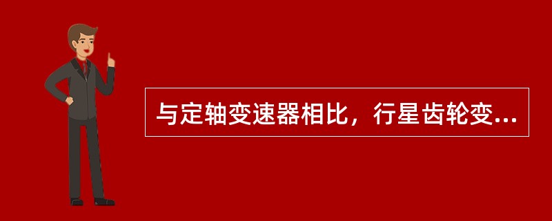 与定轴变速器相比，行星齿轮变速器有哪些优点？