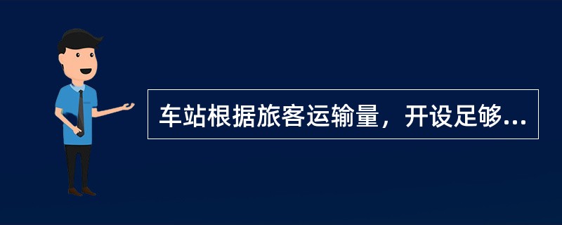 车站根据旅客运输量，开设足够的售票窗口。客流量较大的车站还应开设军人、中转签证、