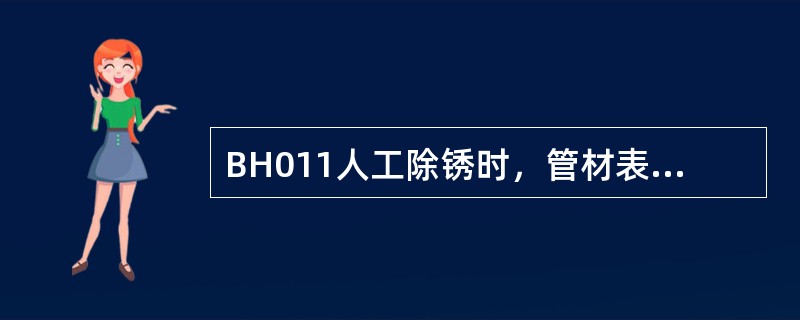 BH011人工除锈时，管材表面锈蚀不厚时，可直接用钢丝刷、砂布擦拭表面，直到露出