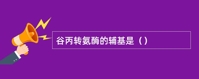 谷丙转氨酶的辅基是（）