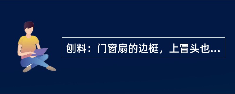 刨料：门窗扇的边梃，上冒头也可先刨三面，靠框的一面待安装时可根据逢大小再进行（）