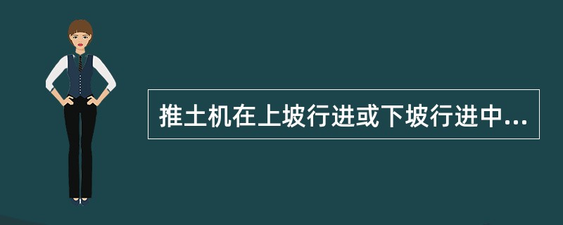 推土机在上坡行进或下坡行进中可以变速，但不允许（）.