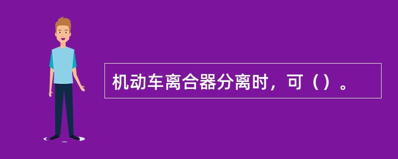 机动车离合器分离时，可（）。