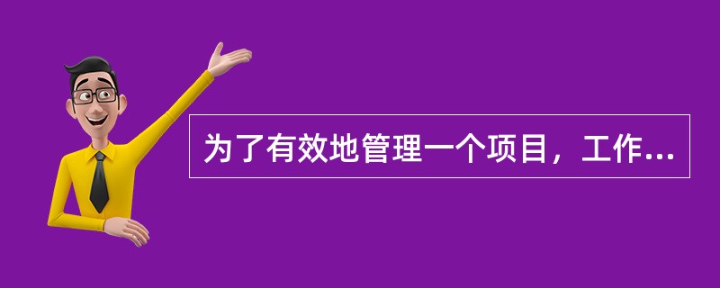 为了有效地管理一个项目，工作应当被分解为小块。下列哪一项不是描述工作应当被分解到