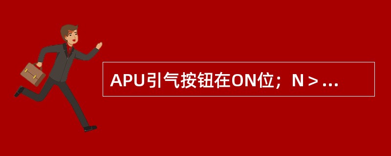 APU引气按钮在ON位；N＞95%，右侧有漏气，则（）