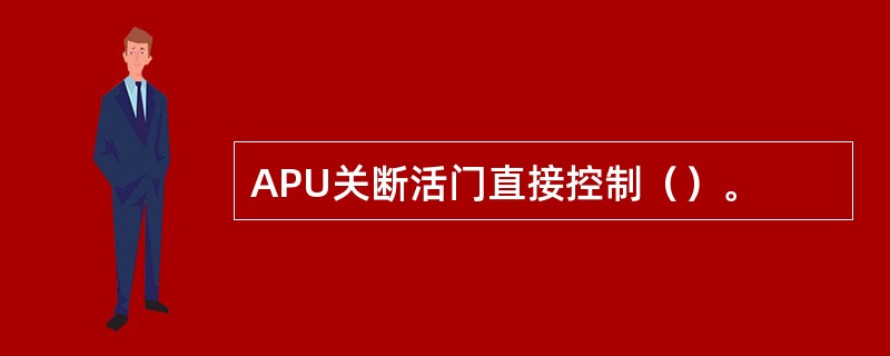 APU关断活门直接控制（）。