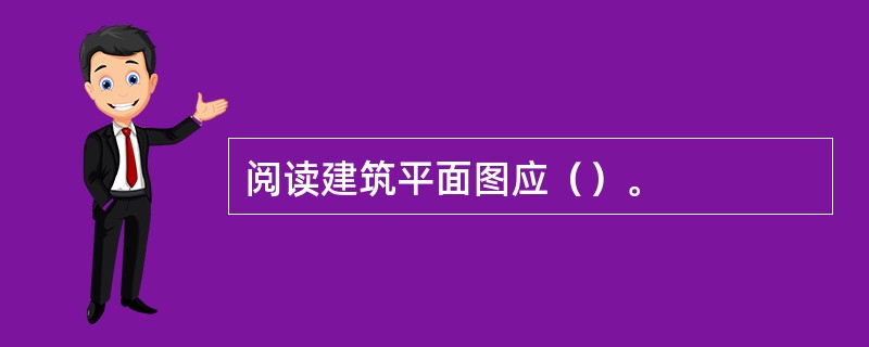 阅读建筑平面图应（）。