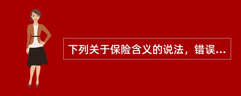 下列关于保险含义的说法，错误的是（）。