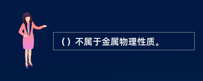 （）不属于金属物理性质。