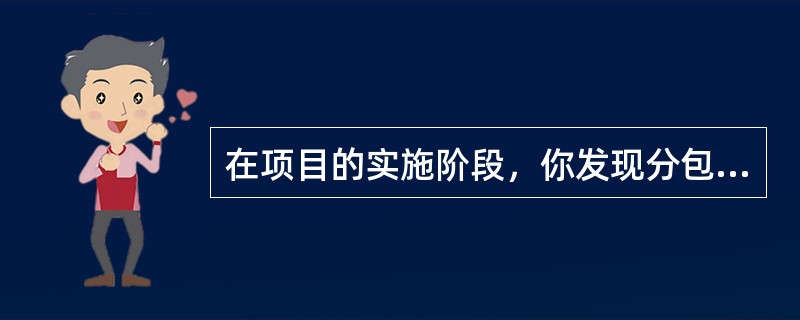 在项目的实施阶段，你发现分包商在按照不完整并且不同的范围说明进行工作。作为项目经