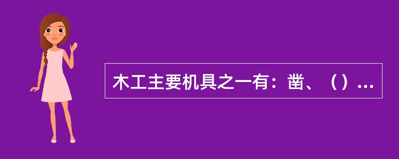 木工主要机具之一有：凿、（）、圆凿、斜刃凿。