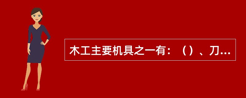 木工主要机具之一有：（）、刀锯。