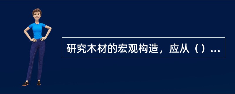 研究木材的宏观构造，应从（）、（）和（）三个切面观察。