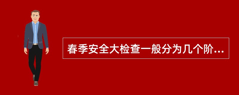 春季安全大检查一般分为几个阶段？